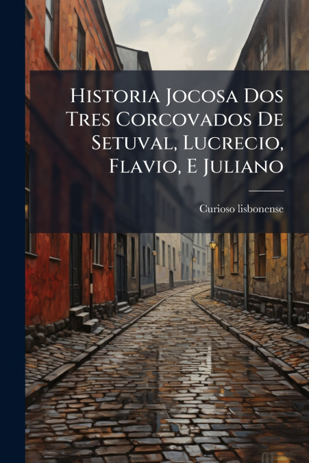 Historia Jocosa Dos Tres Corcovados De Setuval, Lucrecio, Flavio, E Juliano
