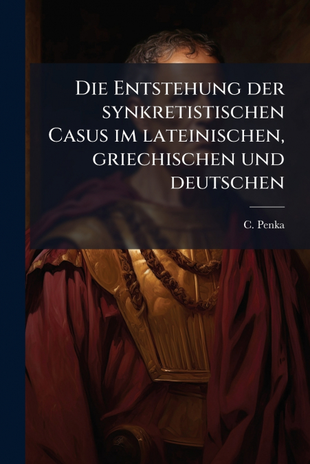 Die Entstehung der synkretistischen Casus im lateinischen, griechischen und deutschen