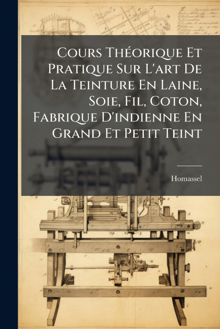 Cours Théorique Et Pratique Sur L’art De La Teinture En Laine, Soie, Fil, Coton, Fabrique D’indienne En Grand Et Petit Teint