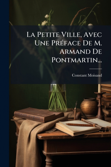 La Petite Ville, Avec Une Préface De M. Armand De Pontmartin...