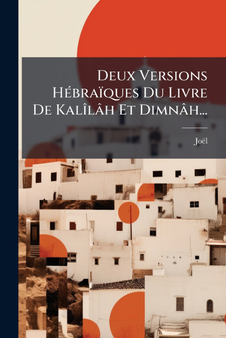 Deux Versions Hébraïques Du Livre De Kalîlâh Et Dimnâh...