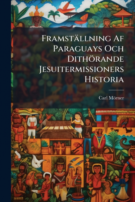 Framställning Af Paraguays Och Dithörande Jesuitermissioners Historia