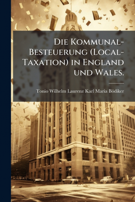 Die Kommunal-Besteuerung (Local-Taxation) in England und Wales.