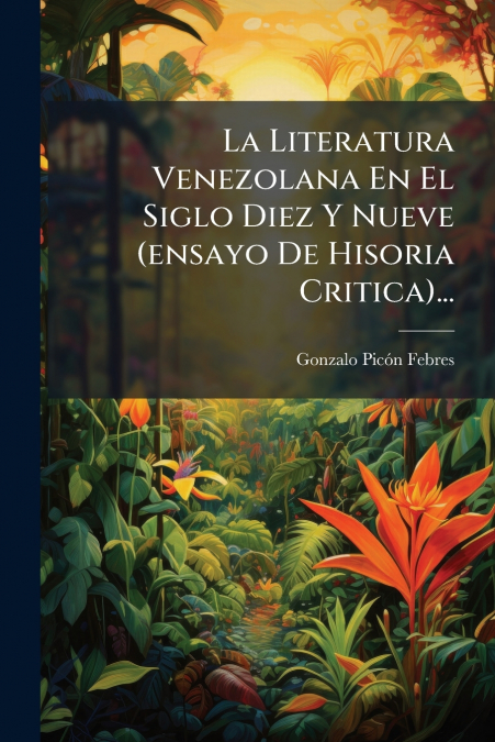 La Literatura Venezolana En El Siglo Diez Y Nueve (ensayo De Hisoria Critica)...