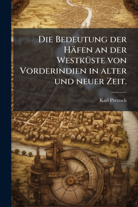 Die Bedeutung der Häfen an der Westküste von Vorderindien in alter und neuer Zeit.