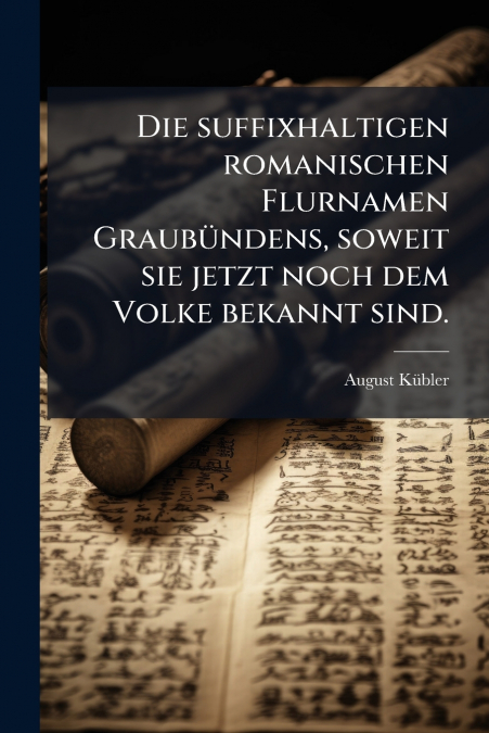 Die suffixhaltigen romanischen Flurnamen Graubündens, soweit sie jetzt noch dem Volke bekannt sind.
