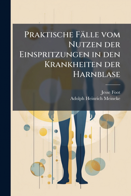 Praktische Fälle vom Nutzen der Einspritzungen in den Krankheiten der Harnblase