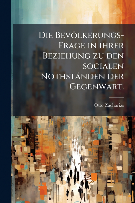 Die Bevölkerungs-Frage in ihrer Beziehung zu den socialen Nothständen der Gegenwart.