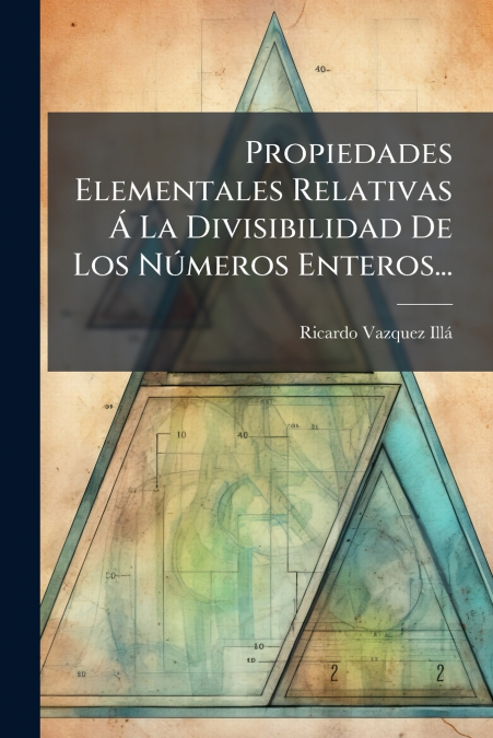 Propiedades Elementales Relativas Á La Divisibilidad De Los Números Enteros...