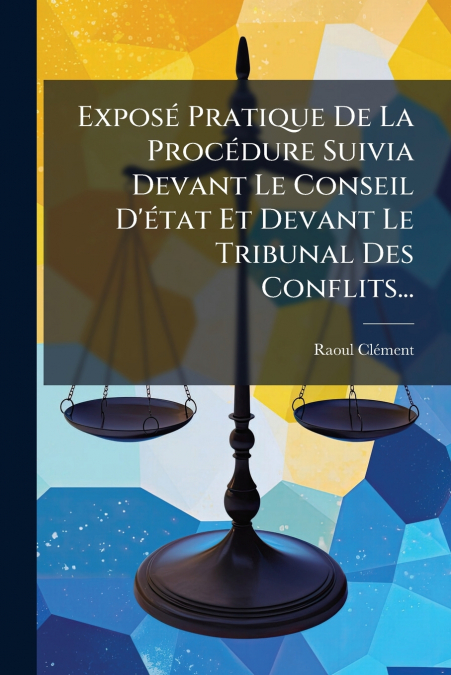 Exposé Pratique De La Procédure Suivia Devant Le Conseil D’état Et Devant Le Tribunal Des Conflits...