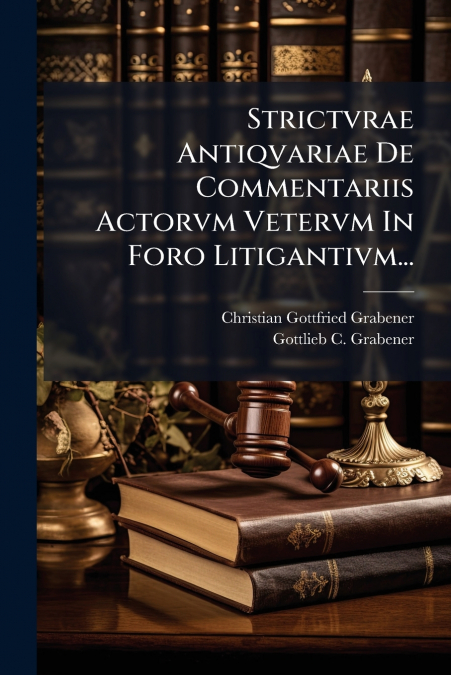 Strictvrae Antiqvariae De Commentariis Actorvm Vetervm In Foro Litigantivm...