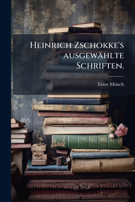 Heinrich Zschokke’s ausgewählte Schriften.
