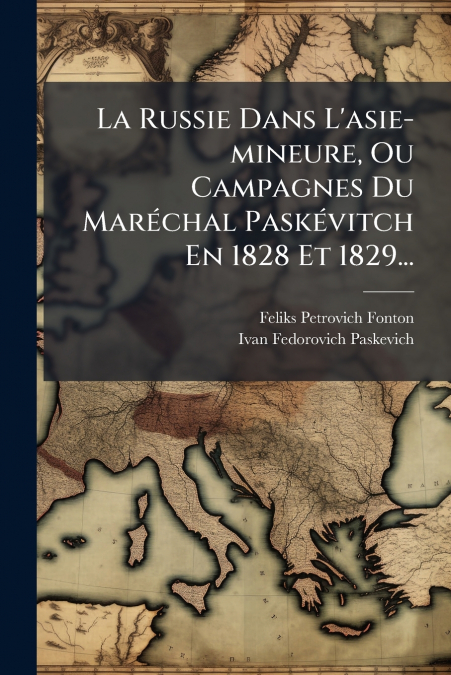 La Russie Dans L’asie-mineure, Ou Campagnes Du Maréchal Paskévitch En 1828 Et 1829...