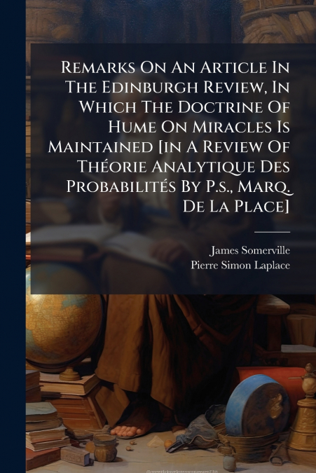 Remarks On An Article In The Edinburgh Review, In Which The Doctrine Of Hume On Miracles Is Maintained [in A Review Of Théorie Analytique Des Probabilités By P.s., Marq. De La Place]