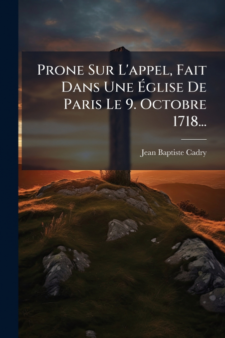 Prone Sur L’appel, Fait Dans Une Église De Paris Le 9. Octobre 1718...