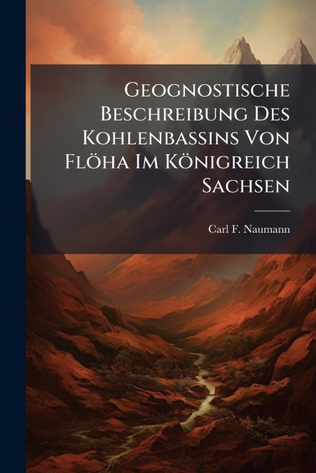 Geognostische Beschreibung Des Kohlenbassins Von Flöha Im Königreich Sachsen