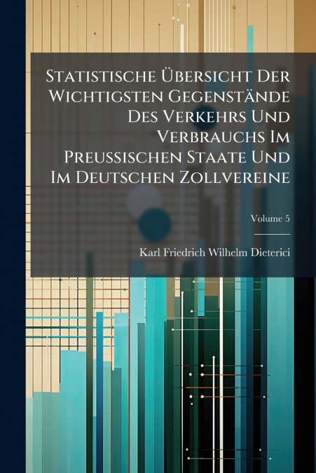 Statistische Übersicht Der Wichtigsten Gegenstände Des Verkehrs Und Verbrauchs Im Preußischen Staate Und Im Deutschen Zollvereine