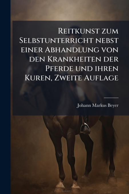Reitkunst zum Selbstunterricht nebst einer Abhandlung von den Krankheiten der Pferde und ihren Kuren, Zweite Auflage