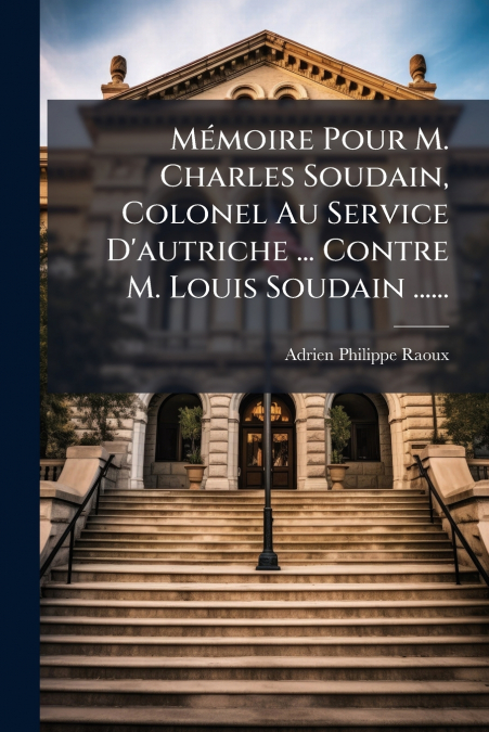 Mémoire Pour M. Charles Soudain, Colonel Au Service D’autriche ... Contre M. Louis Soudain ......