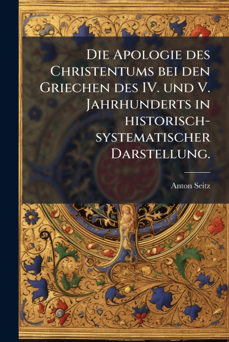 Die Apologie des Christentums bei den Griechen des IV. und V. Jahrhunderts in historisch-systematischer Darstellung.
