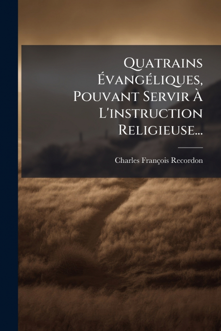 Quatrains Évangéliques, Pouvant Servir À L’instruction Religieuse...