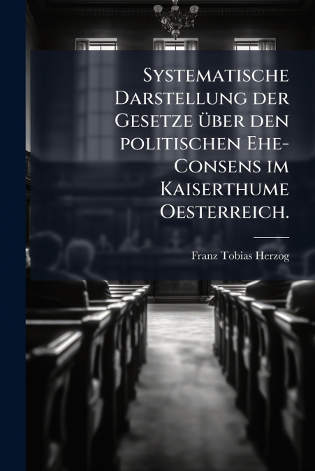 Systematische Darstellung der Gesetze über den politischen Ehe-Consens im Kaiserthume Oesterreich.