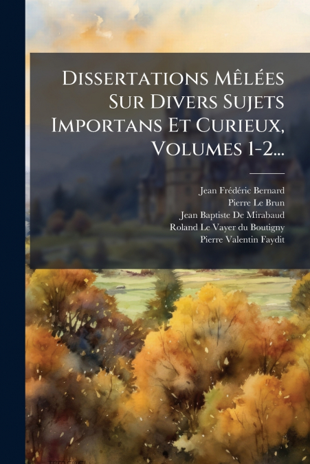 Dissertations Mêlées Sur Divers Sujets Importans Et Curieux, Volumes 1-2...