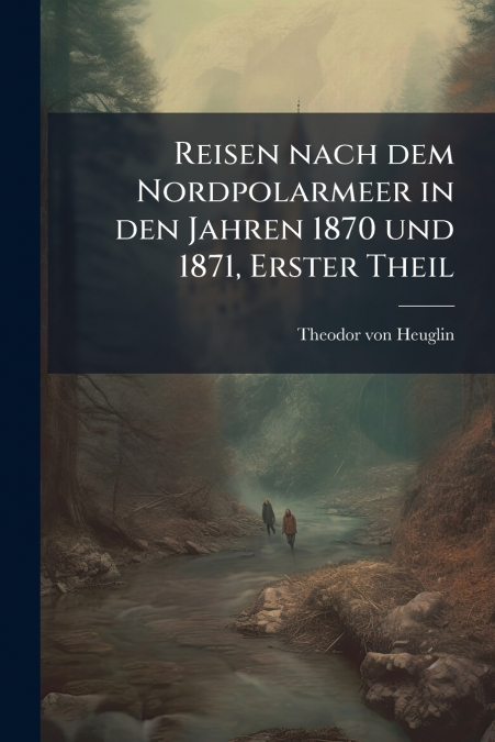 Reisen nach dem Nordpolarmeer in den Jahren 1870 und 1871, Erster Theil