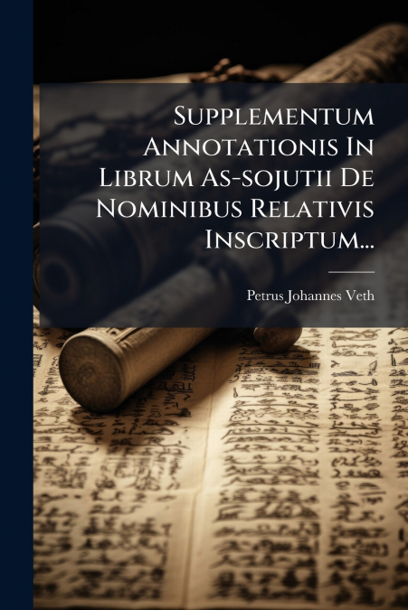 Supplementum Annotationis In Librum As-sojutii De Nominibus Relativis Inscriptum...