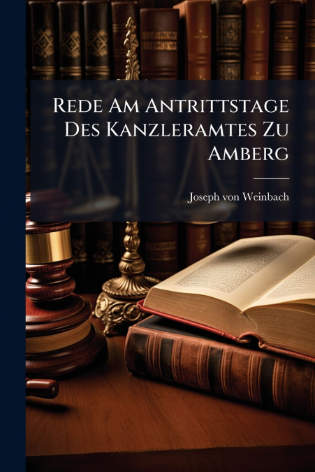 Rede Am Antrittstage Des Kanzleramtes Zu Amberg