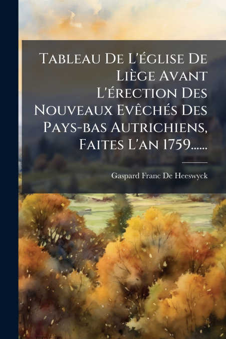 Tableau De L’église De Liège Avant L’érection Des Nouveaux Evêchés Des Pays-bas Autrichiens, Faites L’an 1759......