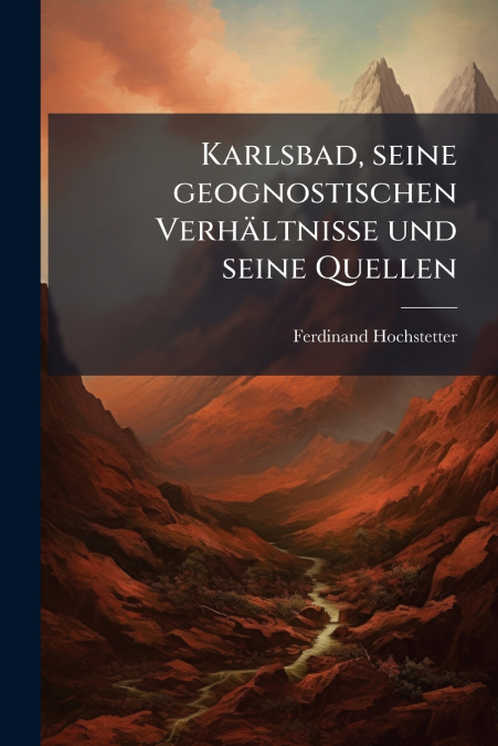 Karlsbad, seine geognostischen Verhältnisse und seine Quellen