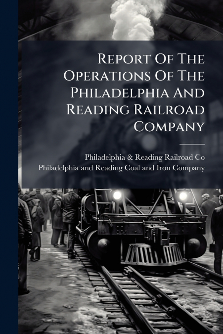 Report Of The Operations Of The Philadelphia And Reading Railroad Company