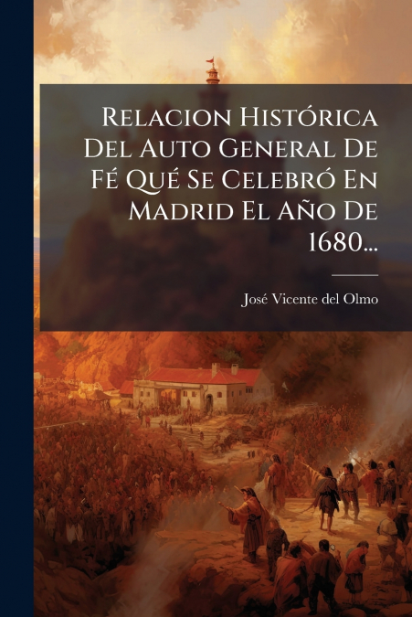 Relacion Histórica Del Auto General De Fé Qué Se Celebró En Madrid El Año De 1680...