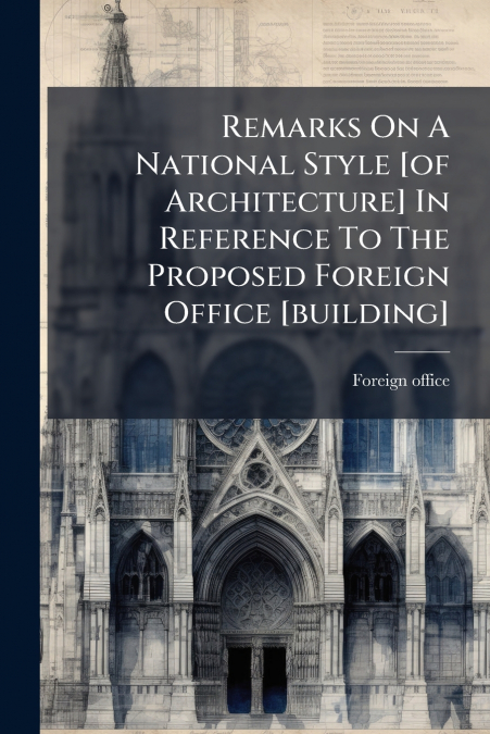 Remarks On A National Style [of Architecture] In Reference To The Proposed Foreign Office [building]