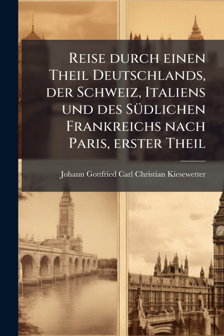 Reise durch einen Theil Deutschlands, der Schweiz, Italiens und des Südlichen Frankreichs nach Paris, erster Theil