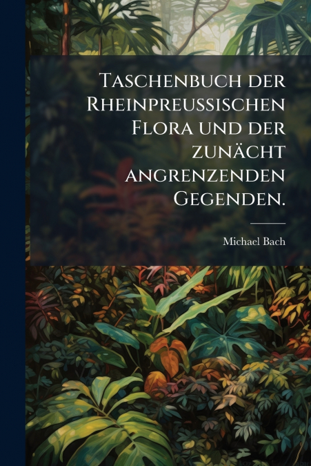 Taschenbuch der Rheinpreussischen Flora und der zunächt angrenzenden Gegenden.