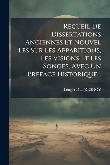 Recueil De Dissertations Anciennes Et Nouvel Les Sur Les Apparitions, Les Visions Et Les Songes, Avec Un Preface Historique...