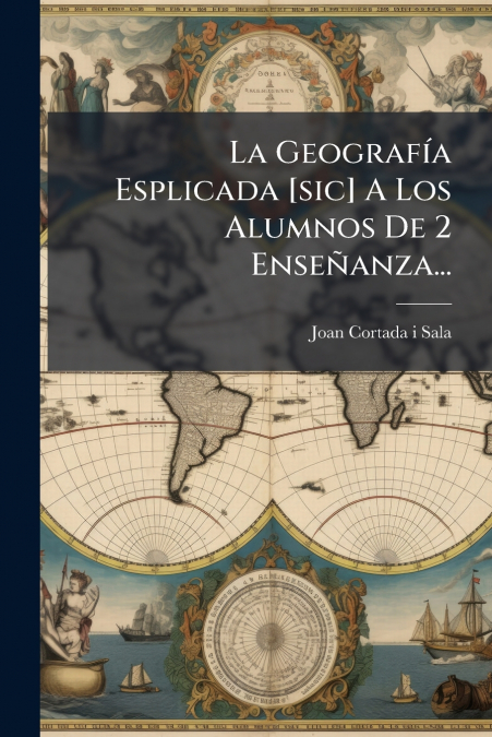 La Geografía Esplicada [sic] A Los Alumnos De 2 Enseñanza...