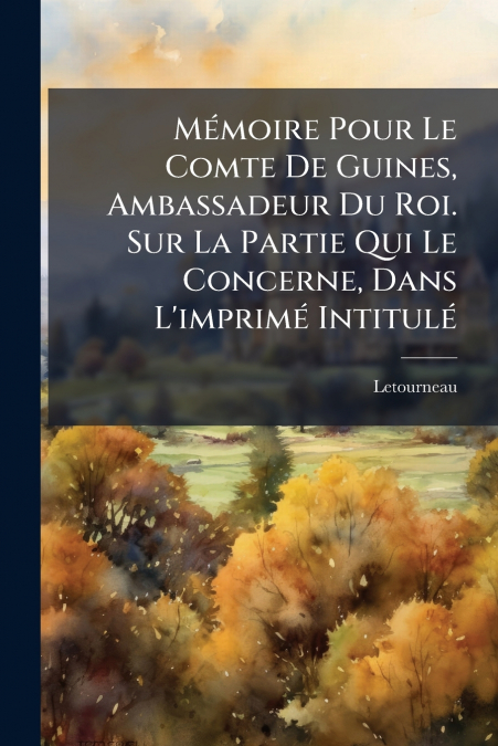 Mémoire Pour Le Comte De Guines, Ambassadeur Du Roi. Sur La Partie Qui Le Concerne, Dans L’imprimé Intitulé
