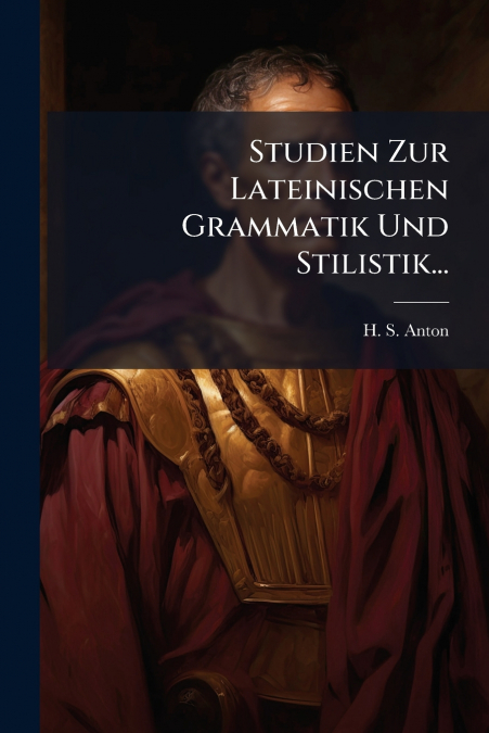 Studien Zur Lateinischen Grammatik Und Stilistik...