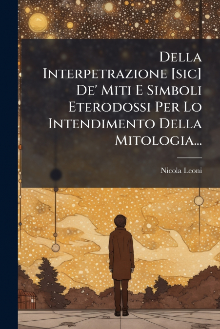Della Interpetrazione [sic] De’ Miti E Simboli Eterodossi Per Lo Intendimento Della Mitologia...