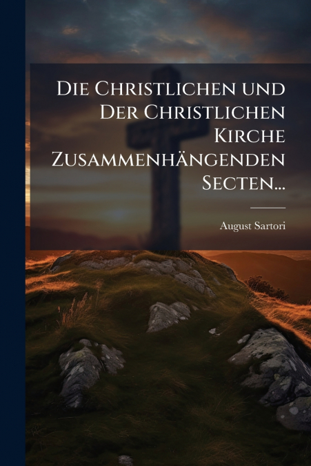 Die Christlichen und Der Christlichen Kirche Zusammenhängenden Secten...