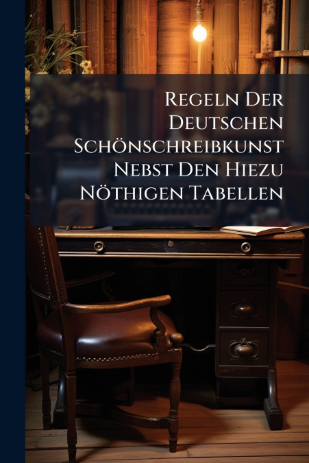 Regeln Der Deutschen Schönschreibkunst Nebst Den Hiezu Nöthigen Tabellen