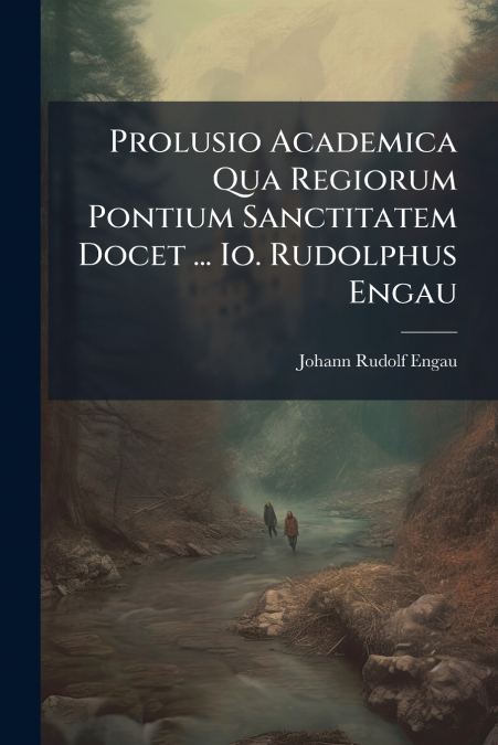 Prolusio Academica Qua Regiorum Pontium Sanctitatem Docet ... Io. Rudolphus Engau