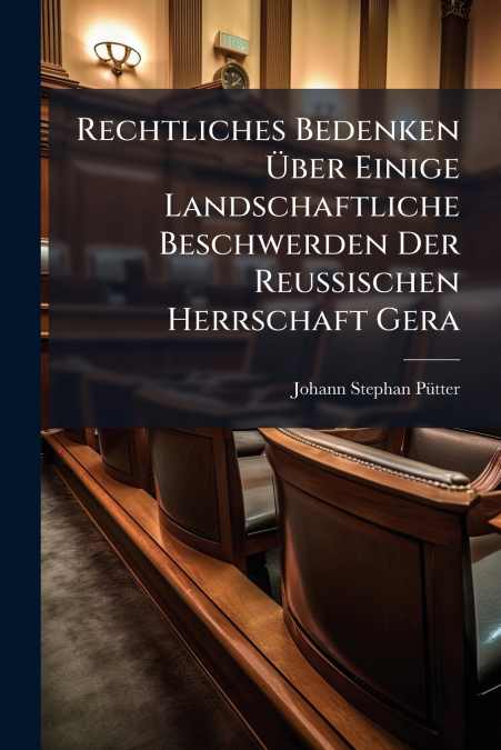 Rechtliches Bedenken Über Einige Landschaftliche Beschwerden Der Reussischen Herrschaft Gera