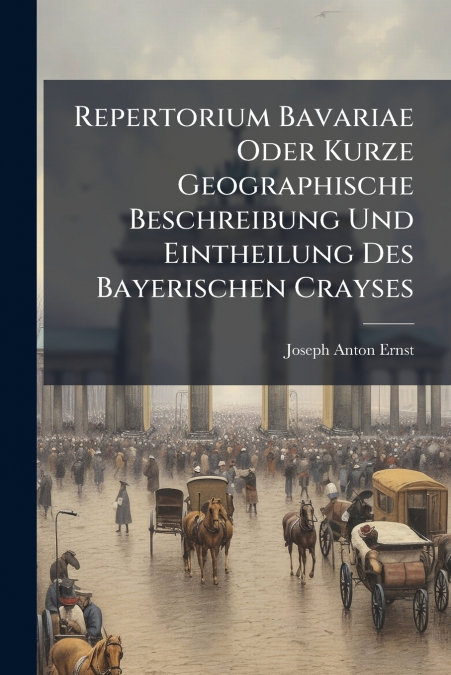 Repertorium Bavariae Oder Kurze Geographische Beschreibung Und Eintheilung Des Bayerischen Crayses