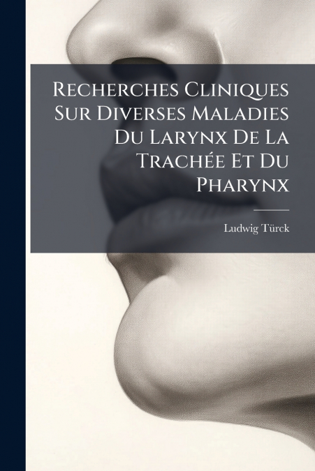 Recherches Cliniques Sur Diverses Maladies Du Larynx De La Trachée Et Du Pharynx