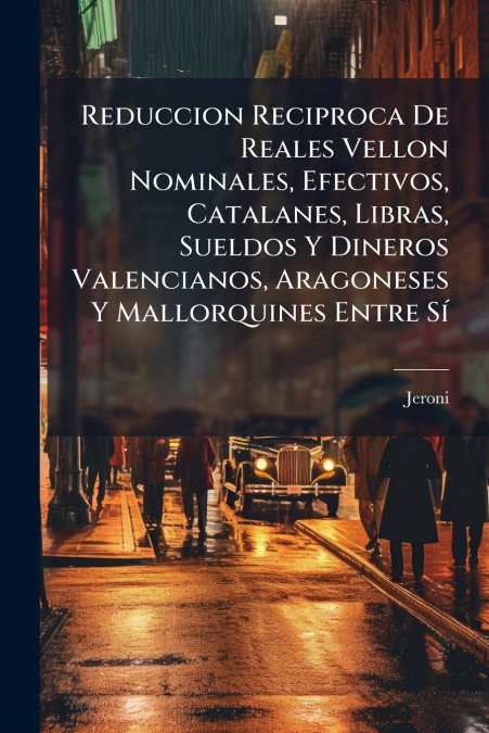 Reduccion Reciproca De Reales Vellon Nominales, Efectivos, Catalanes, Libras, Sueldos Y Dineros Valencianos, Aragoneses Y Mallorquines Entre Sí