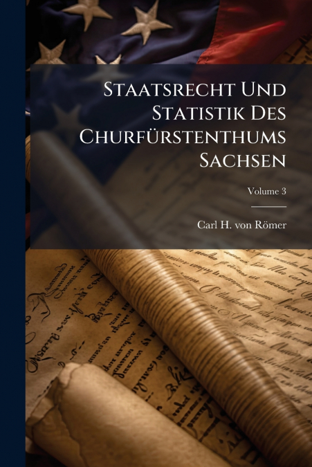 Staatsrecht Und Statistik Des Churfürstenthums Sachsen; Volume 3